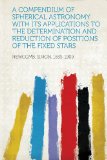 A Compendium of Spherical Astronomy With Its Applications to the Determination and Reduction of Positions of the Fixed Stars