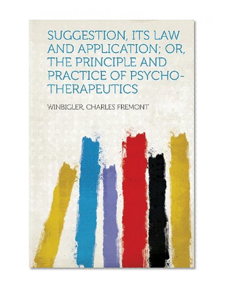 Suggestion, Its Law and Application; Or, the Principle and Practice of Psycho-Therapeutics