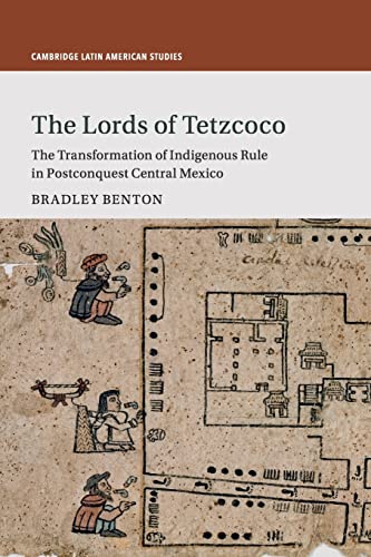 The Lords of Tetzcoco: The Transformation of Indigenous Rule in Postconquest Central Mexico: 104 (Cambridge Latin American Studies, Series Number 104)