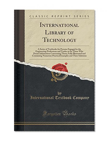 International Library of Technology: A Series of Textbooks for Persons Engaged in the Engineering Professions and Trades or for Those Who Desire ... Practical Examples and Their Solutions