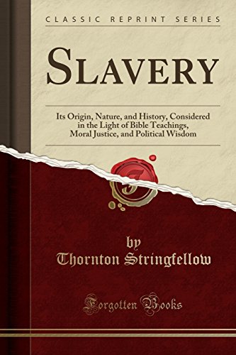 Slavery: Its Origin, Nature, and History, Considered in the Light of Bible Teachings, Moral Justice, and Political Wisdom (Classic Reprint)