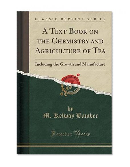 A Text Book on the Chemistry and Agriculture of Tea: Including the Growth and Manufacture (Classic Reprint)