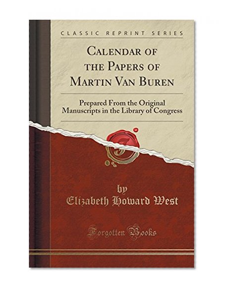 Calendar of the Papers of Martin Van Buren: Prepared From the Original Manuscripts in the Library of Congress (Classic Reprint)