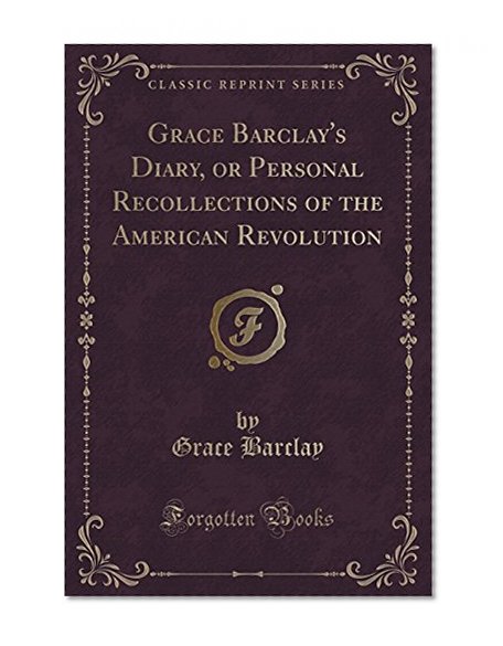 Book Cover Grace Barclay's Diary, or Personal Recollections of the American Revolution (Classic Reprint)