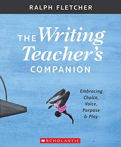 The Writing Teacher's Companion: Embracing Choice, Voice, Purpose & Play