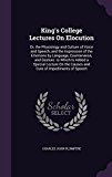 King's College Lectures on Elocution: Or, the Physiology and Culture of Voice and Speech, and the Expression of the Emotions by Language, Countenance, ... the Causes and Cure of Impediments of Speech
