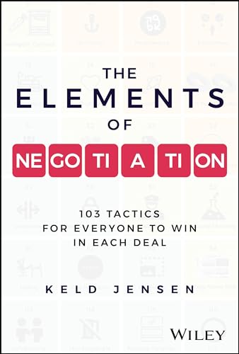 The Elements of Negotiation: 103 Tactics for Everyone to Win in Each Deal