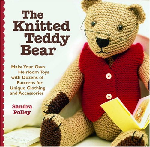 Book Cover The Knitted Teddy Bear: Make Your Own Heirloom Toys with Dozens of Patterns for Unique Clothing and Accessories