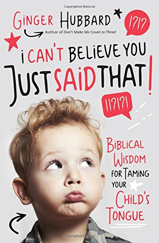 Book Cover I Can't Believe You Just Said That!: Biblical Wisdom for Taming Your Child's Tongue