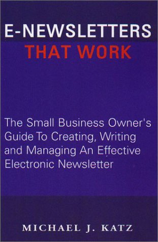 E-Newsletters That Work: The Small Business Owner's Guide To Creating, Writing and Managing An Effective Electronic Newsletter