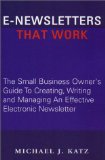 E-Newsletters That Work: The Small Business Owner's Guide To Creating, Writing and Managing An Effective Electronic Newsletter