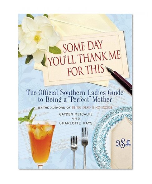 Book Cover Some Day You'll Thank Me for This: The Official Southern Ladies' Guide to Being a 