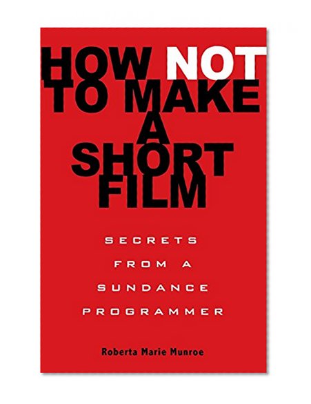 Book Cover How Not to Make a Short Film: Secrets from a Sundance Programmer