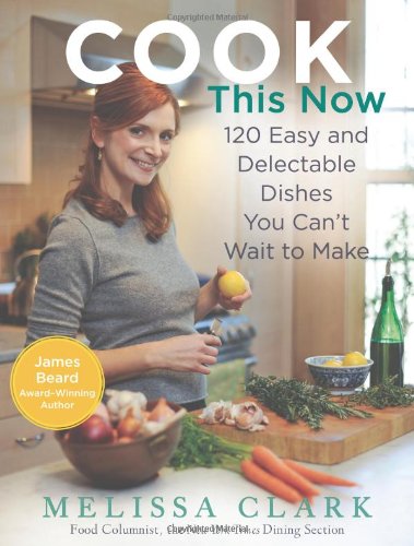 Book Cover Cook This Now: 120 Easy and Delectable Dishes You Can't Wait to Make