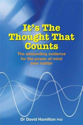 It's the Thought That Counts: The Astounding Evidence for the Power of Mind Over Matter