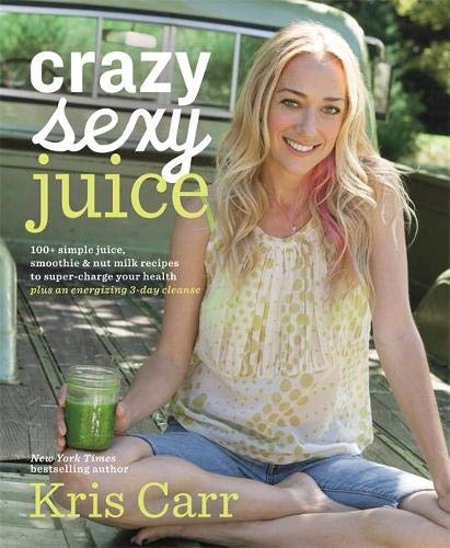 Book Cover Crazy Sexy Juice: 100+ Simple Juice, Smoothie & Nut Milk Recipes to Supercharge Your Health
