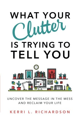 Book Cover What Your Clutter Is Trying to Tell You: Uncover the Message in the Mess and Reclaim Your Life