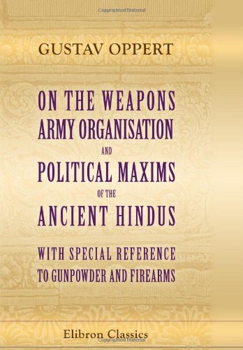 On the Weapons, Army Organisation, and Political Maxims of the Ancient Hindus: With Special Reference to Gunpowder and Firearms