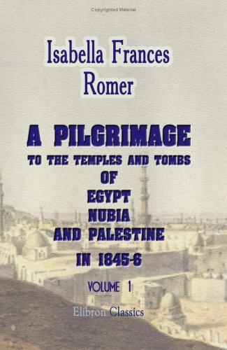 A Pilgrimage to the Temples and Tombs of Egypt, Nubia, and Palestine, in 1845-6: Volume 1