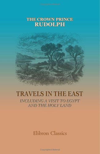 Travels in the East: Including a Visit to Egypt and the Holy Land: By His Imperial and Royal Highness the Crown Prince Rudolph. With ninety-three illustrations by Pausinger, etc