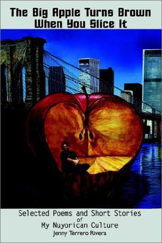 The Big Apple Turns Brown When You Slice It: Selected Poems and Short Stories of My Nuyorican Culture