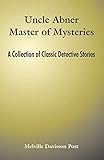 Uncle Abner Master of Mysteries: A Collection of Classic Detective Stories