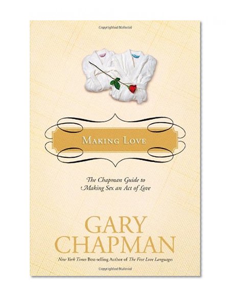 Making Love: The Chapman Guide to Making Sex an Act of Love (Marriage Saver)