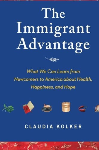 Book Cover The Immigrant Advantage: What We Can Learn from Newcomers to America about Health, Happiness and Hope