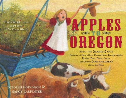 Book Cover Apples to Oregon: Being the (Slightly) True Narrative of How a Brave Pioneer Father Brought Apples, Peaches, Pears, Plums, Grapes, and Cherries (and Children) Across the Plains