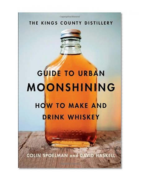 Book Cover The Kings County Distillery Guide to Urban Moonshining: How to Make and Drink Whiskey