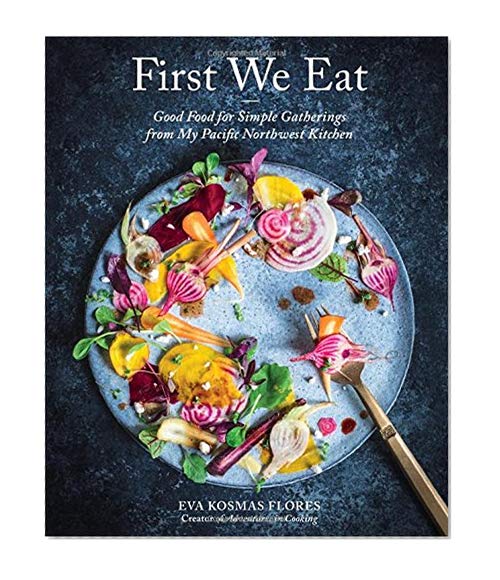 Book Cover First We Eat: Good Food for Simple Gatherings from My Pacific Northwest Kitchen