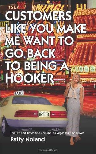 CUSTOMERS LIKE YOU MAKE ME WANT TO GO BACK TO BEING A HOOKER: The Life and Times of a Corrupt Las Vegas Taxi Cab Driver