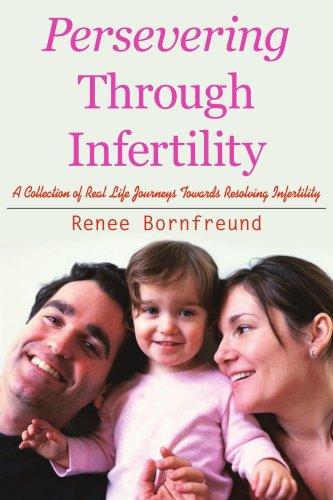 Persevering Through Infertility: A Collection of Real Life Journeys Towards Resolving Infertility