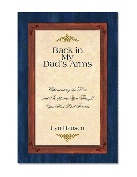 Back in My Dad's Arms: Experiencing the Love and Acceptance You Thought You Had Lost Forever