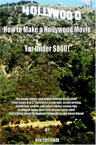 Book Cover How to Make a Hollywood Movie for Under $800!: For Movie Lovers and Movie Makers of All Kind! from Steps A to Z. Contracts, Copyright, Script Writing,