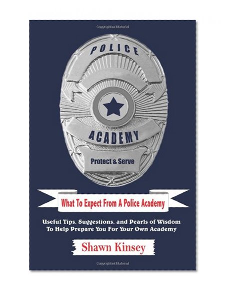 Book Cover What To Expect From A Police Academy: Useful Tips, Suggestions, and Pearls of Wisdom To Help Prepare You For Your Own Academy