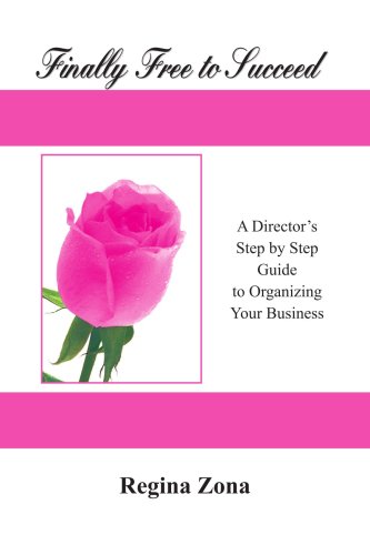 Finally Free to Succeed - A Director's Step by Step Guide to Organizing Your Business