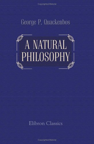 A Natural Philosophy: Embracing the Most Recent Discoveries in the Various Branches of Physics, and Exhibiting the Application of Scientific Principles in Every-Day Life