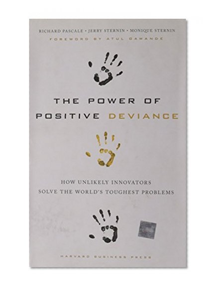 Book Cover The Power of Positive Deviance: How Unlikely Innovators Solve the World's Toughest Problems