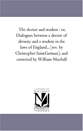 The doctor and student : or, Dialogues between a doctor of divinity and a student in the laws of England... [rev. by Christopher SaintGerman]; and corrected by William Muchall