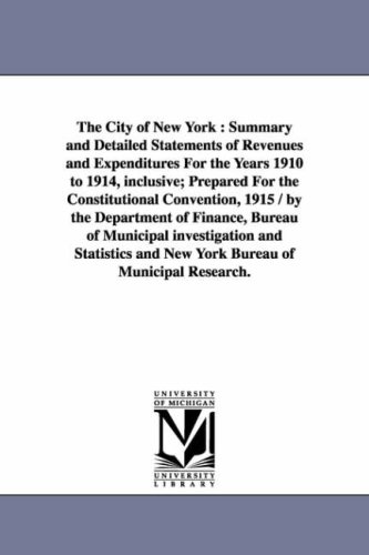 The city of New York : Summary and detailed statements of revenues and expenditures for the years 1910 to 1914, inclusive; prepared for the ... of Municipal Investigation and Statistics a