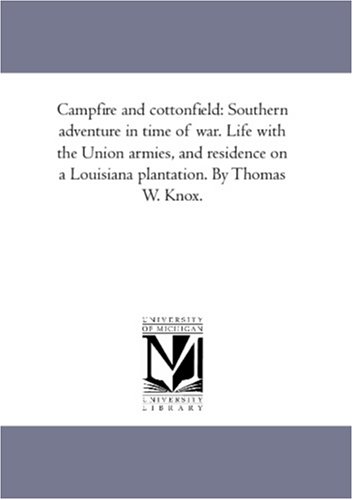 Campfire and cottonfield: Southern adventure in time of war. Life with the Union armies, and residence on a Louisiana plantation. By Thomas W. Knox.