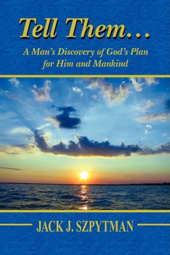Tell Them.A Man's Discovery of God's Plan for Him and Mankind