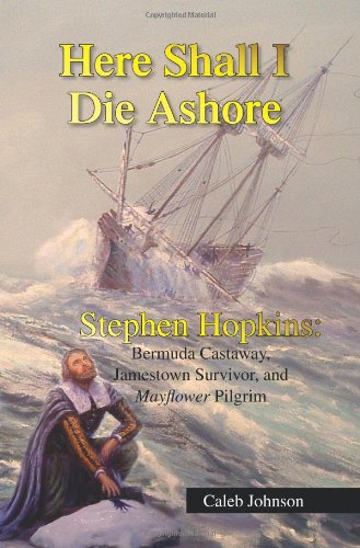 Book Cover Here Shall I Die Ashore: STEPHEN HOPKINS: Bermuda Castaway, Jamestown Survivor, and Mayflower Pilgrim.