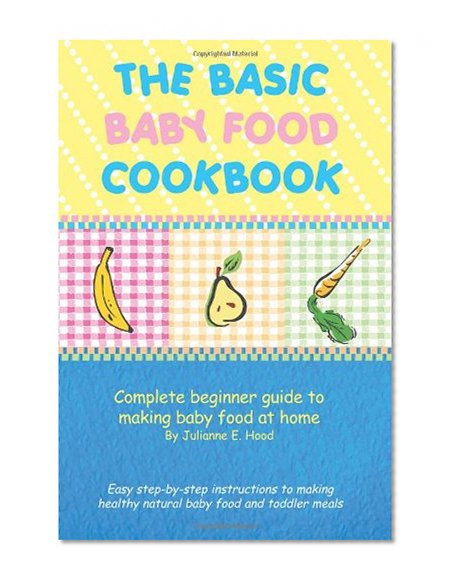 Book Cover The Basic Baby Food Cookbook: Complete beginner guide to making baby food at home.