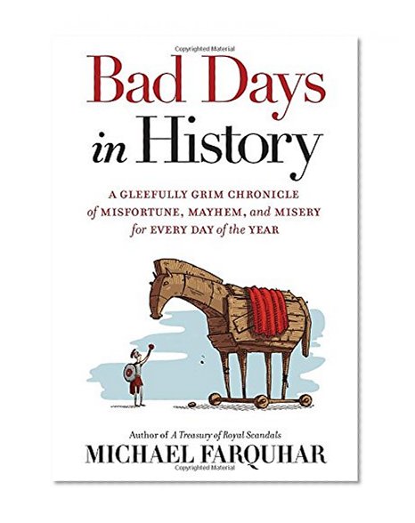 Bad Days in History: A Gleefully Grim Chronicle of Misfortune, Mayhem, and Misery for Every Day of the Year