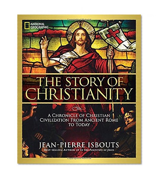 The Story of Christianity: A Chronicle of Christian Civilization From Ancient Rome to Today