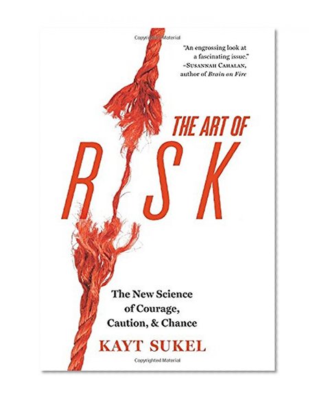The Art of Risk: The New Science of Courage, Caution, and Chance