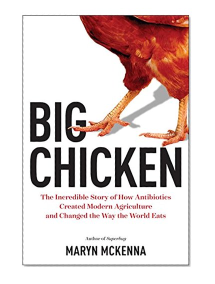 Big Chicken: The Incredible Story of How Antibiotics Created Modern Agriculture and Changed the Way the World Eats