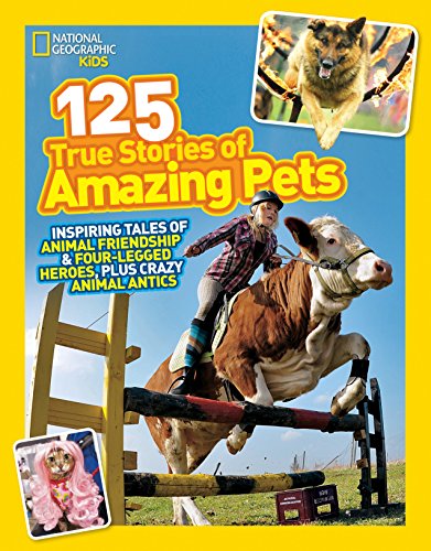 Book Cover National Geographic Kids 125 True Stories of Amazing Pets: Inspiring Tales of Animal Friendship and Four-legged Heroes, Plus Crazy Animal Antics